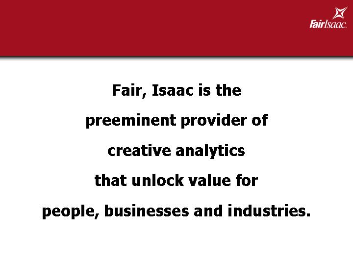 (FAIR, ISAAC IS THE PREEMINENT PROVIDER OF CREATIVE ANALYTICS THAT UNLOCK VALUE FOR PEOPLE, BUSINESSES AND INDUSTRIES.)
