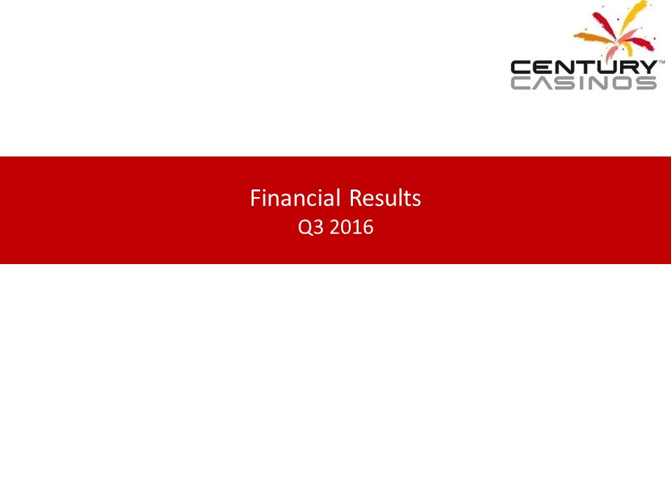 X:\Century Casinos\SEC Filings\2016\Press Releases\Q3 2016\Presentation\Financial Results Presentation Q3 2016 V5\Slide1.PNG