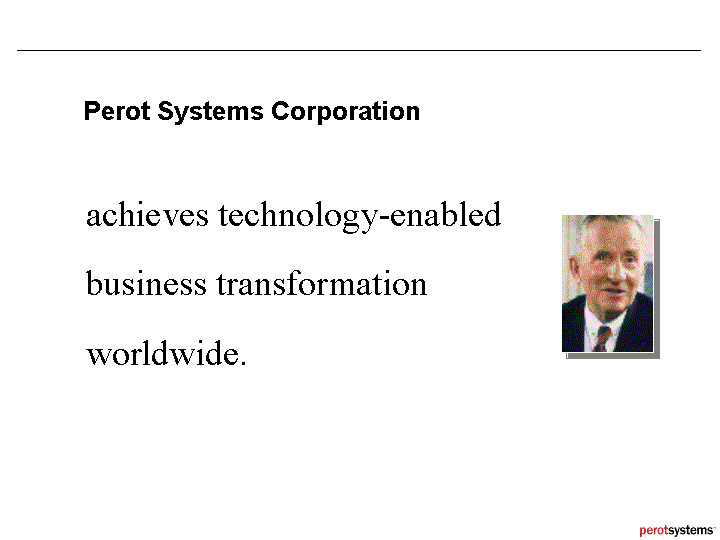 (PEROT SYSTEMS CORPORATION ACHIEVES TECHNOLOGY-ENABLED BUSINESS TRANSFORMATION WORLDWIDE.)