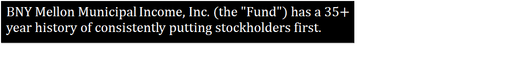 Text Box: BNY Mellon Municipal Income, Inc. (the "Fund") has a 35+ year history of consistently putting stockholders first.