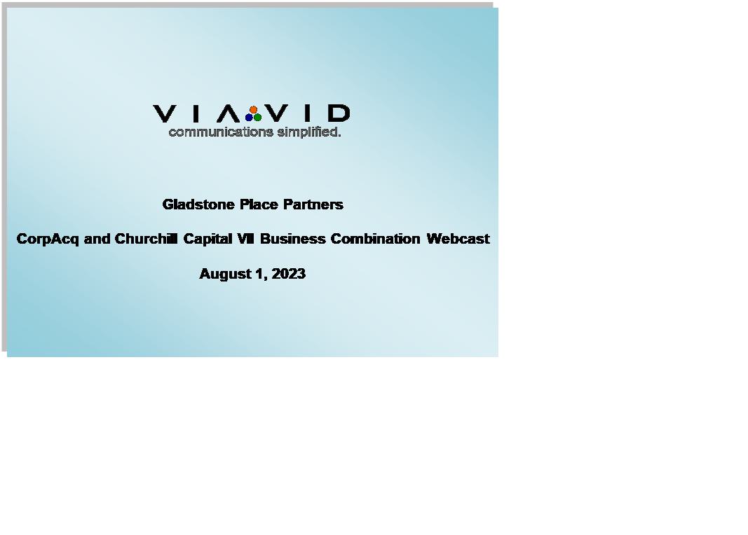 Text Box: 



Gladstone Place Partners

CorpAcq and Churchill Capital VII Business Combination Webcast

August 1, 2023
